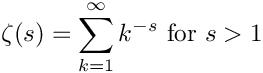 \[
        \zeta(s) = \sum_{k=1}^{\infty} k^{-s} \hbox{ for } s > 1
\]