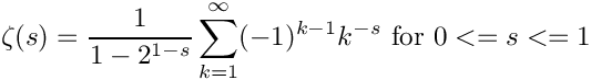 \[
        \zeta(s) = \frac{1}{1-2^{1-s}}\sum_{k=1}^{\infty}(-1)^{k-1}k^{-s}
             \hbox{ for } 0 <= s <= 1
\]