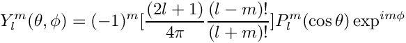 \[
 Y_l^m(\theta,\phi) = (-1)^m[\frac{(2l+1)}{4\pi}
                             \frac{(l-m)!}{(l+m)!}]
                  P_l^m(\cos\theta) \exp^{im\phi}
\]