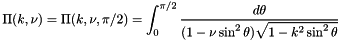 \[ \Pi(k,\nu) = \Pi(k,\nu,\pi/2) = \int_0^{\pi/2} \frac{d\theta} {(1 - \nu \sin^2\theta)\sqrt{1 - k^2 \sin^2\theta}} \]