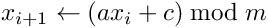 \[
    x_{i+1}\leftarrow(ax_{i} + c) \bmod m 
\]
