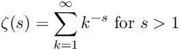 \[
	\zeta(s) = \sum_{k=1}^{\infty} k^{-s} \hbox{ for } s > 1
\]