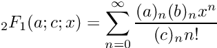 \[
   {}_2F_1(a;c;x) = \sum_{n=0}^{\infty} \frac{(a)_n (b)_n x^n}{(c)_n n!}
\]