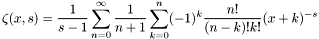 \[ \zeta(x,s) = \frac{1}{s-1} \sum_{n=0}^{\infty} \frac{1}{n + 1} \sum_{k=0}^{n} (-1)^k \frac{n!}{(n-k)!k!} (x+k)^{-s} \]