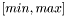 $[min, max]$
