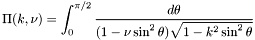\[ \Pi(k,\nu) = \int_0^{\pi/2} \frac{d\theta} {(1 - \nu \sin^2\theta)\sqrt{1 - k^2 \sin^2\theta}} \]