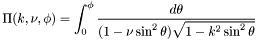 \[ \Pi(k,\nu,\phi) = \int_0^{\phi} \frac{d\theta} {(1 - \nu \sin^2\theta) \sqrt{1 - k^2 \sin^2\theta}} \]